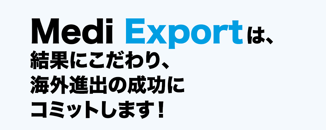 Medi Exportは、結果にこだわり、海外進出の成功にコミットします！